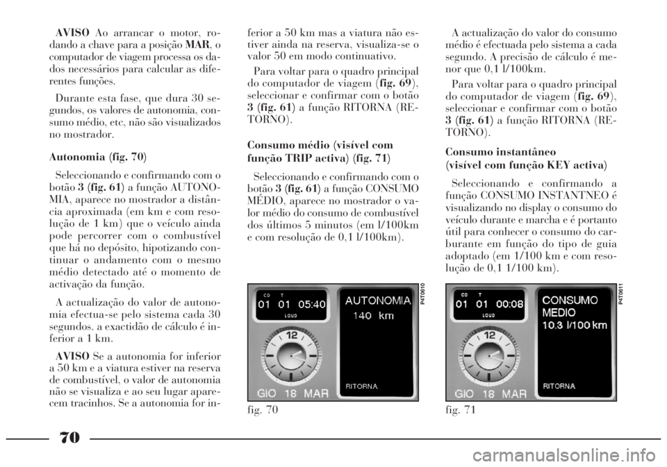 Lancia Lybra 2004 Manual de Uso e Manutenção (in Portuguese) 70
AVISOAo arrancar o motor, ro-
dando a chave para a posição MAR, o
computador de viagem processa os da-
dos necessários para calcular as dife-
rentes funções.
Durante esta fase, que dura 30 se- Lancia Lybra 2004 Manual de Uso e Manutenção (in Portuguese) 70
AVISOAo arrancar o motor, ro-
dando a chave para a posição MAR, o
computador de viagem processa os da-
dos necessários para calcular as dife-
rentes funções.
Durante esta fase, que dura 30 se-