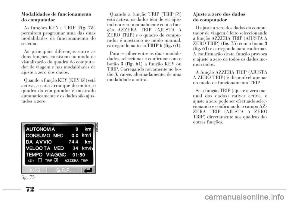 Lancia Lybra 2004 Manual de Uso e Manutenção (in Portuguese) 72
Modalidades de funcionamento
do computador
As funções KEY e TRIP (fig. 75)
permitem programar uma das duas
modalidades de funcionamento do
sistema.
As principais diferenças entre as
duas funçõ Lancia Lybra 2004 Manual de Uso e Manutenção (in Portuguese) 72
Modalidades de funcionamento
do computador
As funções KEY e TRIP (fig. 75)
permitem programar uma das duas
modalidades de funcionamento do
sistema.
As principais diferenças entre as
duas funçõ
