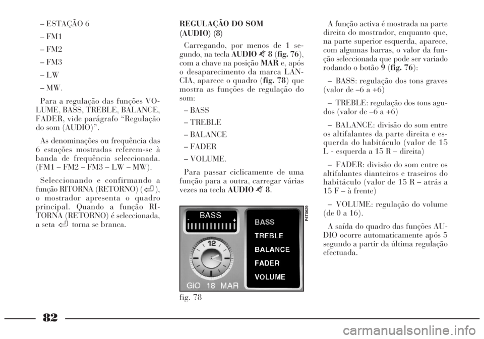 Lancia Lybra 2004 Manual de Uso e Manutenção (in Portuguese) 82
– ESTAÇÃO 6
– FM1
– FM2
– FM3
– LW
– MW.
Para a regulação das funções VO-
LUME, BASS, TREBLE, BALANCE,
FADER, vide parágrafo “Regulação
do som (AUDIO)”.
As denominações o Lancia Lybra 2004 Manual de Uso e Manutenção (in Portuguese) 82
– ESTAÇÃO 6
– FM1
– FM2
– FM3
– LW
– MW.
Para a regulação das funções VO-
LUME, BASS, TREBLE, BALANCE,
FADER, vide parágrafo “Regulação
do som (AUDIO)”.
As denominações o