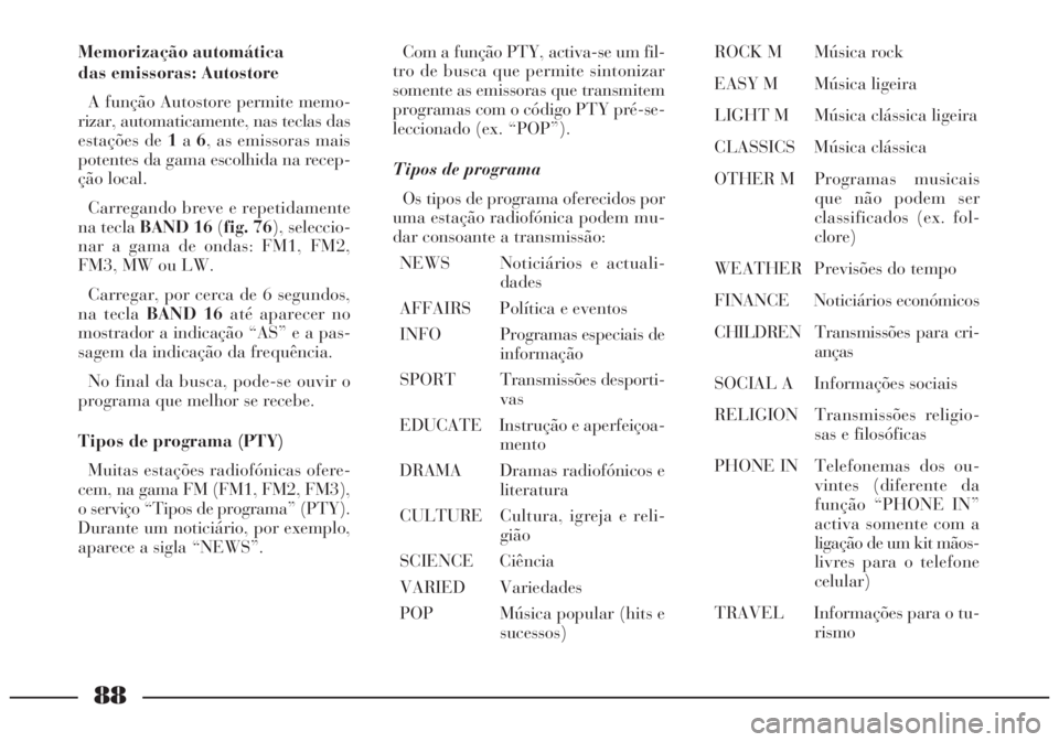 Lancia Lybra 2005  Manual de Uso e Manutenção (in Portuguese) 88
Memorização automática 
das emissoras: Autostore
A função Autostore permite memo-
rizar, automaticamente, nas teclas das
estações de 1a6, as emissoras mais
potentes da gama escolhida na rece