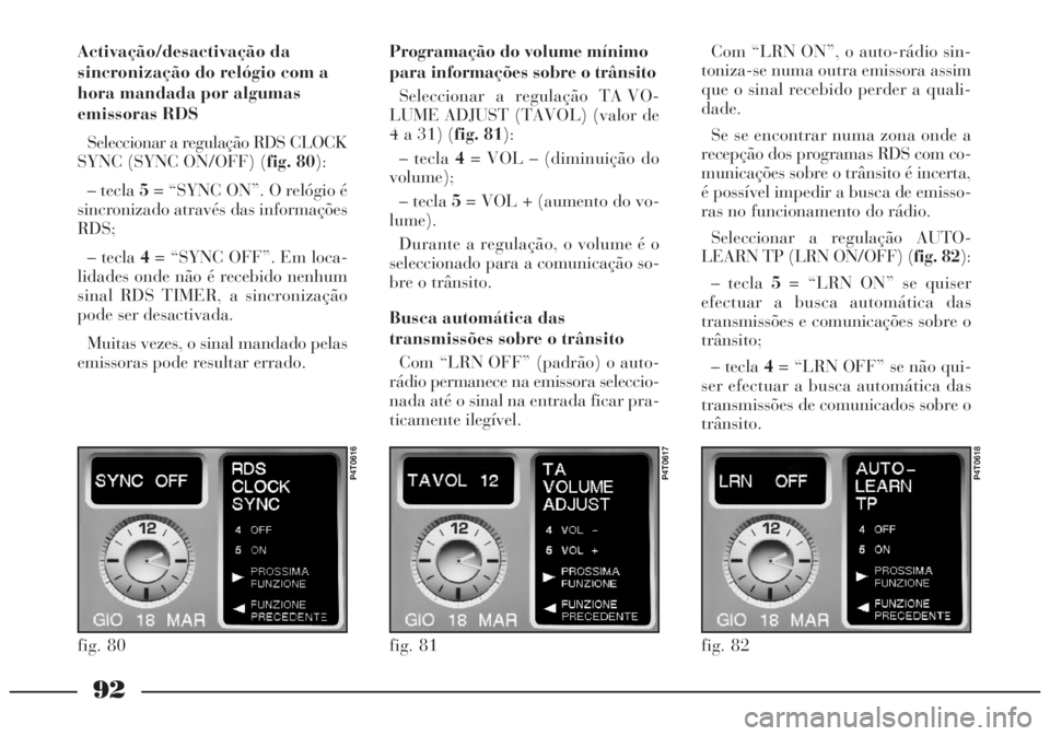 Lancia Lybra 2005 Manual de Uso e Manutenção (in Portuguese) 92
Activação/desactivação da
sincronização do relógio com a
hora mandada por algumas
emissoras RDS
Seleccionar a regulação RDS CLOCK
SYNC (SYNC ON/OFF) (fig. 80):
– tecla 5= “SYNC ON”. Lancia Lybra 2005 Manual de Uso e Manutenção (in Portuguese) 92
Activação/desactivação da
sincronização do relógio com a
hora mandada por algumas
emissoras RDS
Seleccionar a regulação RDS CLOCK
SYNC (SYNC ON/OFF) (fig. 80):
– tecla 5= “SYNC ON”.