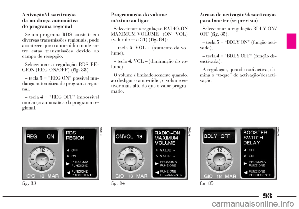 Lancia Lybra 2005 Manual de Uso e Manutenção (in Portuguese) 93
Activação/desactivação
da mudança automática
do programa regional
Se um programa RDS consistir em
diversas transmissões regionais, pode
acontecer que o auto-rádio mude en-
tre estas transm Lancia Lybra 2005 Manual de Uso e Manutenção (in Portuguese) 93
Activação/desactivação
da mudança automática
do programa regional
Se um programa RDS consistir em
diversas transmissões regionais, pode
acontecer que o auto-rádio mude en-
tre estas transm