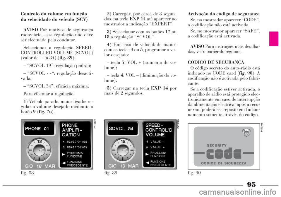 Lancia Lybra 2005 Manual de Uso e Manutenção (in Portuguese) 95
Controlo do volume em função
da velocidade do veículo (SCV)
AVISOPor motivos de segurança
rodoviária, essa regulação não deve
ser efectuada pelo condutor.
Seleccionar a regulação SPEED-
C Lancia Lybra 2005 Manual de Uso e Manutenção (in Portuguese) 95
Controlo do volume em função
da velocidade do veículo (SCV)
AVISOPor motivos de segurança
rodoviária, essa regulação não deve
ser efectuada pelo condutor.
Seleccionar a regulação SPEED-
C