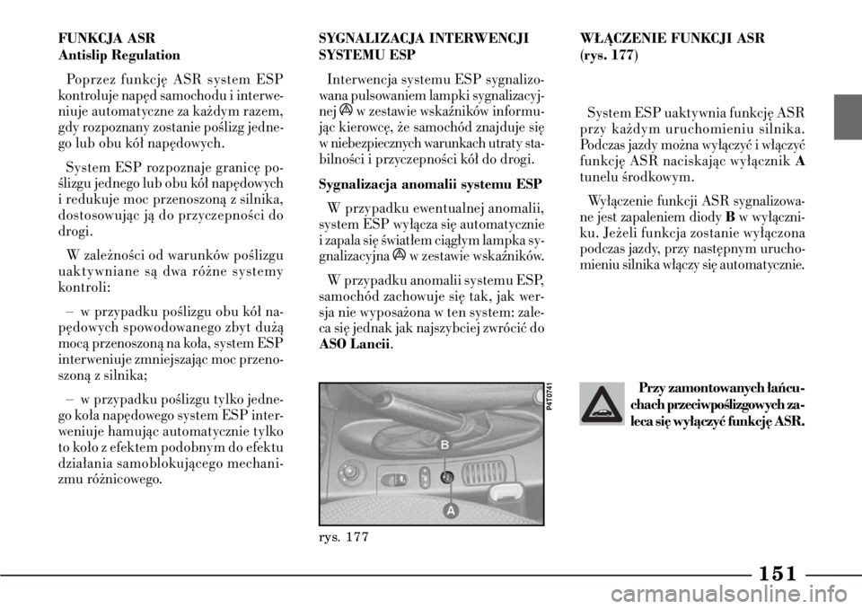 Lancia Lybra 2005 Instrukcja obsługi (in Polish) 151
FUNKCJA ASR
Antislip RegulationPoprzez funkcj´ ASR system ESP
kontroluje nap´d samochodu i interwe-
niuje automatyczne za ka˝dym razem,
gdy rozpoznany zostanie poÊlizg jedne-
go lub obu kó∏ Lancia Lybra 2005 Instrukcja obsługi (in Polish) 151
FUNKCJA ASR
Antislip RegulationPoprzez funkcj´ ASR system ESP
kontroluje nap´d samochodu i interwe-
niuje automatyczne za ka˝dym razem,
gdy rozpoznany zostanie poÊlizg jedne-
go lub obu kó∏