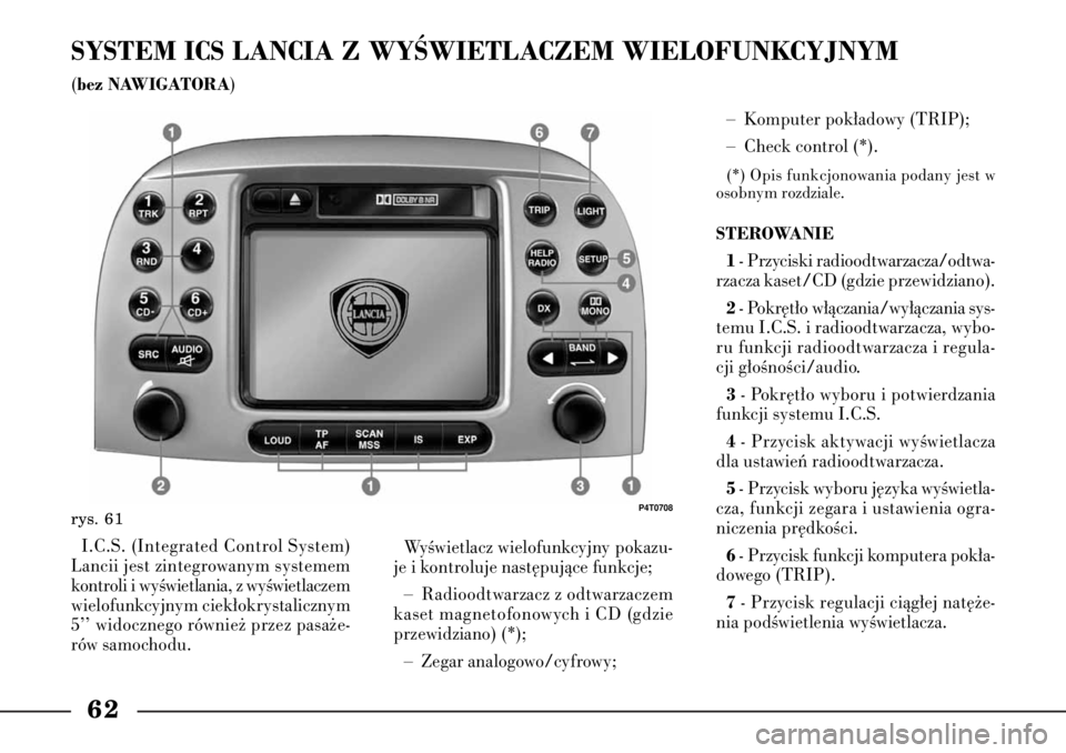 Lancia Lybra 2005  Instrukcja obsługi (in Polish) 62SYSTEM ICS LANCIA Z WYÂWIETLACZEM WIELOFUNKCYJNYM(bez NAWIGATORA
)– Komputer pok∏adowy (TRIP);
– Check control (*).
(*) Opis funkcjonowania podany jest w
osobnym rozdziale.STEROWANIE
1
- Przy