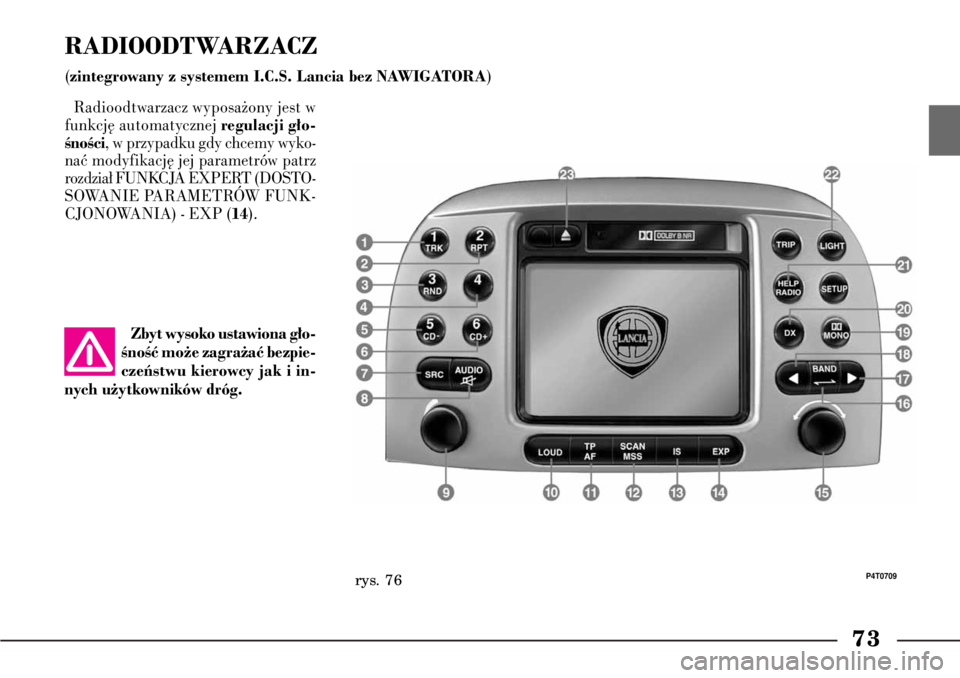 Lancia Lybra 2005  Instrukcja obsługi (in Polish) 73
RADIOODTWARZACZ(zintegrowany z systemem I.C.S. Lancia bez NAWIGATORA
)
rys. 76
P4T0709
Radioodtwarzacz wyposa˝ony jest w
funkcj´ automatycznej 
regulacji g∏o-
ÊnoÊci
, w przypadku gdy chcemy 