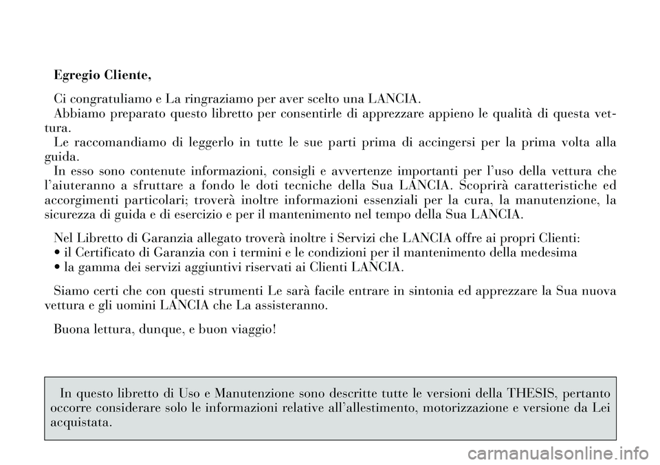 Lancia Thesis 2006  Libretto Uso Manutenzione (in Italian) Egregio Cliente,
Ci congratuliamo e La ringraziamo per aver scelto una LANCIA.
Abbiamo preparato questo libretto per consentirle di apprezzare appieno le qualità di questa vet-
tura.
Le raccomandiamo