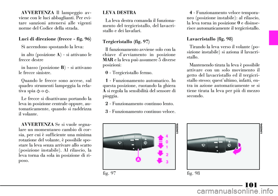 Lancia Thesis 2007 Libretto Uso Manutenzione (in Italian) 101
AVVERTENZAIl lampeggio av-
viene con le luci abbaglianti. Per evi-
tare sanzioni attenersi alle vigenti
norme del Codice della strada.
Luci di direzione (frecce - fig. 96)
Si accendono spostando l Lancia Thesis 2007 Libretto Uso Manutenzione (in Italian) 101
AVVERTENZAIl lampeggio av-
viene con le luci abbaglianti. Per evi-
tare sanzioni attenersi alle vigenti
norme del Codice della strada.
Luci di direzione (frecce - fig. 96)
Si accendono spostando l