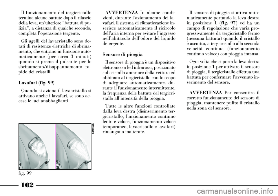 Lancia Thesis 2007 Libretto Uso Manutenzione (in Italian) 102
Il funzionamento del tergicristallo
termina alcune battute dopo il rilascio
della leva; un’ulteriore “battuta di pu-
lizia”, a distanza di qualche secondo,
completa l’operazione tergente.
Lancia Thesis 2007 Libretto Uso Manutenzione (in Italian) 102
Il funzionamento del tergicristallo
termina alcune battute dopo il rilascio
della leva; un’ulteriore “battuta di pu-
lizia”, a distanza di qualche secondo,
completa l’operazione tergente.