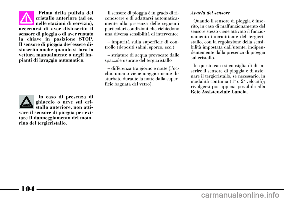 Lancia Thesis 2007 Libretto Uso Manutenzione (in Italian) 104
Avaria del sensore
Quando il sensore di pioggia è inse-
rito, in caso di malfunzionamento del
sensore stesso viene attivato il funzio-
namento intermittente del tergicri-
stallo, con la regolazio Lancia Thesis 2007 Libretto Uso Manutenzione (in Italian) 104
Avaria del sensore
Quando il sensore di pioggia è inse-
rito, in caso di malfunzionamento del
sensore stesso viene attivato il funzio-
namento intermittente del tergicri-
stallo, con la regolazio