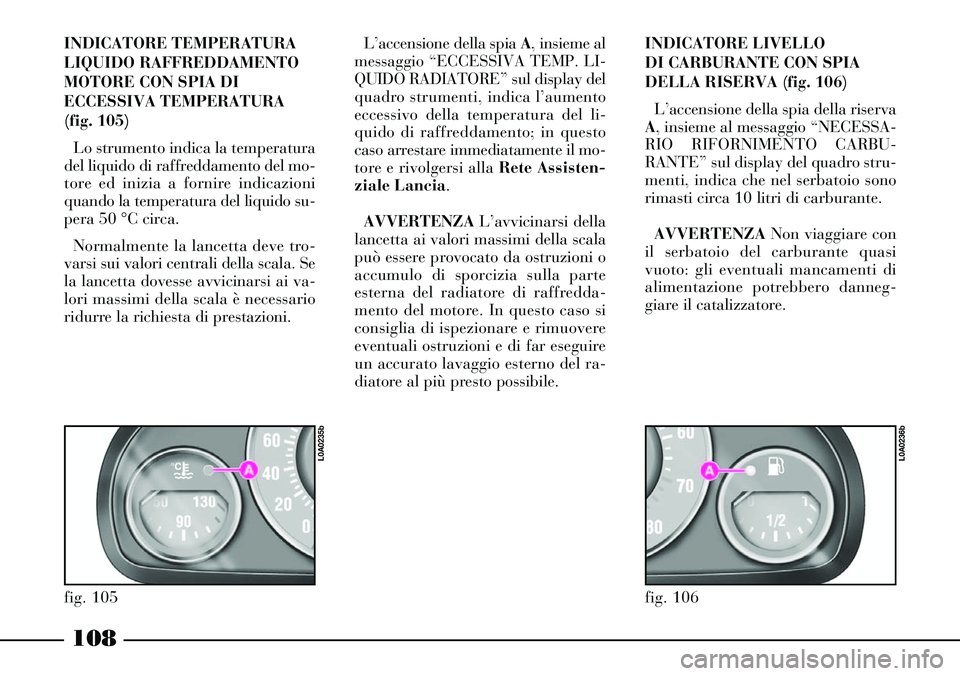Lancia Thesis 2007 Libretto Uso Manutenzione (in Italian) 108
fig. 106
L0A0236b
INDICATORE TEMPERATURA
LIQUIDO RAFFREDDAMENTO
MOTORE CON SPIA DI
ECCESSIVA TEMPERATURA
(fig. 105)
Lo strumento indica la temperatura
del liquido di raffreddamento del mo-
tore ed Lancia Thesis 2007 Libretto Uso Manutenzione (in Italian) 108
fig. 106
L0A0236b
INDICATORE TEMPERATURA
LIQUIDO RAFFREDDAMENTO
MOTORE CON SPIA DI
ECCESSIVA TEMPERATURA
(fig. 105)
Lo strumento indica la temperatura
del liquido di raffreddamento del mo-
tore ed