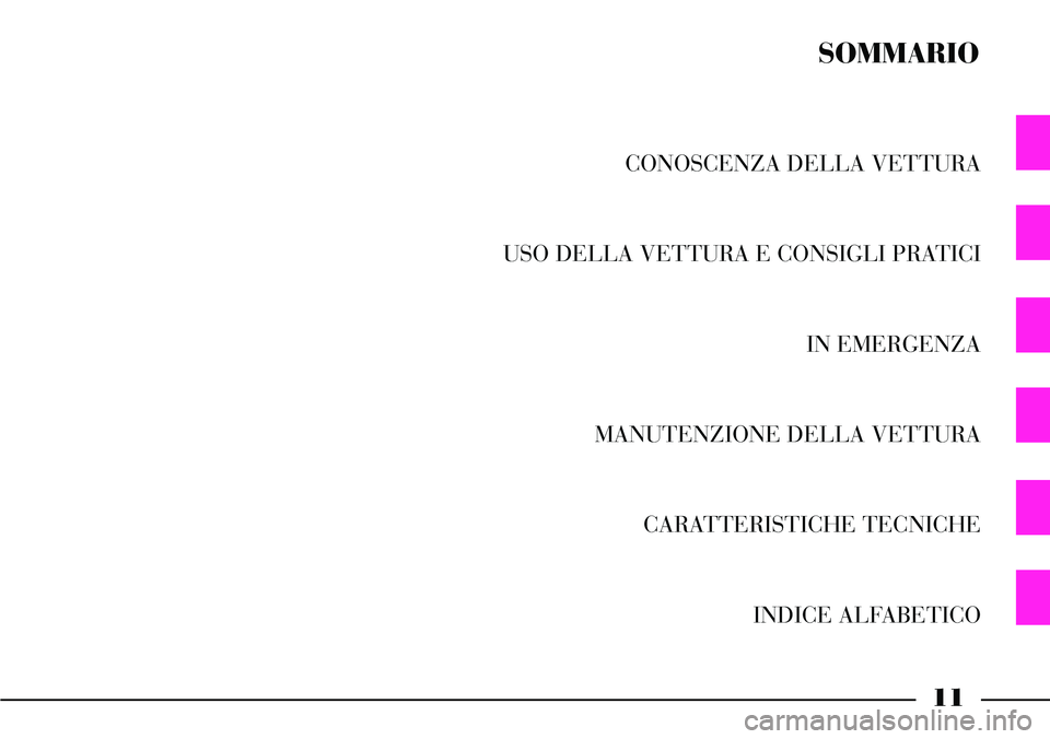 Lancia Thesis 2006 Libretto Uso Manutenzione (in Italian) 11
CONOSCENZA DELLA VETTURA
USO DELLA VETTURA E CONSIGLI PRATICI
IN EMERGENZA
MANUTENZIONE DELLA VETTURA
CARATTERISTICHE TECNICHE
INDICE ALFABETICO
SOMMARIO Lancia Thesis 2006 Libretto Uso Manutenzione (in Italian) 11
CONOSCENZA DELLA VETTURA
USO DELLA VETTURA E CONSIGLI PRATICI
IN EMERGENZA
MANUTENZIONE DELLA VETTURA
CARATTERISTICHE TECNICHE
INDICE ALFABETICO
SOMMARIO