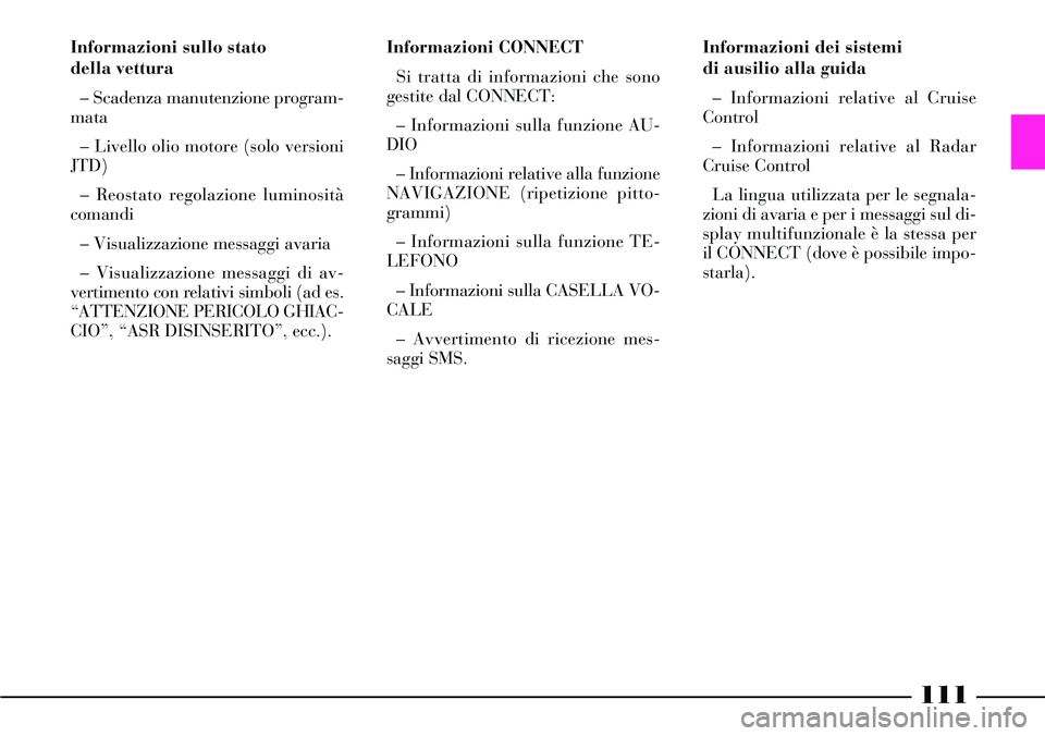 Lancia Thesis 2007 Libretto Uso Manutenzione (in Italian) 111
Informazioni dei sistemi
di ausilio alla guida
– Informazioni relative al Cruise
Control
– Informazioni relative al Radar
Cruise Control
La lingua utilizzata per le segnala-
zioni di avaria e Lancia Thesis 2007 Libretto Uso Manutenzione (in Italian) 111
Informazioni dei sistemi
di ausilio alla guida
– Informazioni relative al Cruise
Control
– Informazioni relative al Radar
Cruise Control
La lingua utilizzata per le segnala-
zioni di avaria e