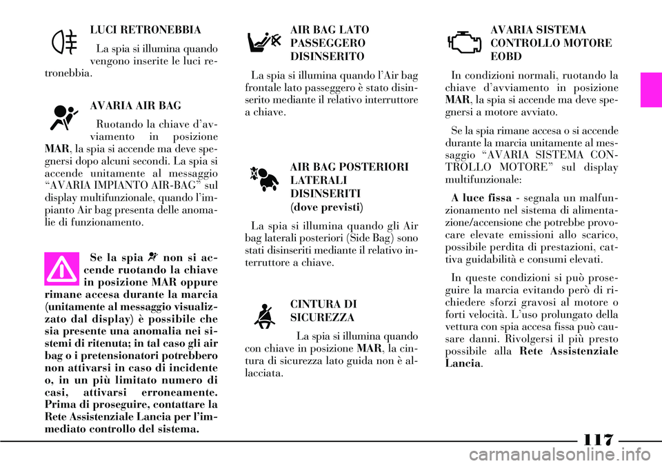 Lancia Thesis 2007 Libretto Uso Manutenzione (in Italian) 117
AIR BAG POSTERIORI
LATERALI
DISINSERITI
(dove previsti)
La spia si illumina quando gli Air
bag laterali posteriori (Side Bag) sono
stati disinseriti mediante il relativo in-
terruttore a chiave.AV Lancia Thesis 2007 Libretto Uso Manutenzione (in Italian) 117
AIR BAG POSTERIORI
LATERALI
DISINSERITI
(dove previsti)
La spia si illumina quando gli Air
bag laterali posteriori (Side Bag) sono
stati disinseriti mediante il relativo in-
terruttore a chiave.AV