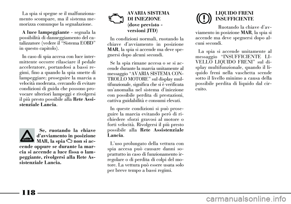 Lancia Thesis 2007 Libretto Uso Manutenzione (in Italian) 118
AVARIA SISTEMA
DI INIEZIONE
(dove previsto -
versioni JTD)
In condizioni normali, ruotando la
chiave d’avviamento in posizione
MAR, la spia si accende ma deve spe-
gnersi dopo alcuni secondi.
Lancia Thesis 2007 Libretto Uso Manutenzione (in Italian) 118
AVARIA SISTEMA
DI INIEZIONE
(dove previsto -
versioni JTD)
In condizioni normali, ruotando la
chiave d’avviamento in posizione
MAR, la spia si accende ma deve spe-
gnersi dopo alcuni secondi.