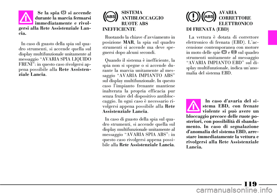Lancia Thesis 2007 Libretto Uso Manutenzione (in Italian) 119
SISTEMA
ANTIBLOCCAGGIO
RUOTE ABS
INEFFICIENTE
Ruotando la chiave d’avviamento in
posizione MAR, la spia sul quadro
strumenti si accende ma deve spe-
gnersi dopo alcuni secondi.
Quando il siste Lancia Thesis 2007 Libretto Uso Manutenzione (in Italian) 119
SISTEMA
ANTIBLOCCAGGIO
RUOTE ABS
INEFFICIENTE
Ruotando la chiave d’avviamento in
posizione MAR, la spia sul quadro
strumenti si accende ma deve spe-
gnersi dopo alcuni secondi.
Quando il siste
