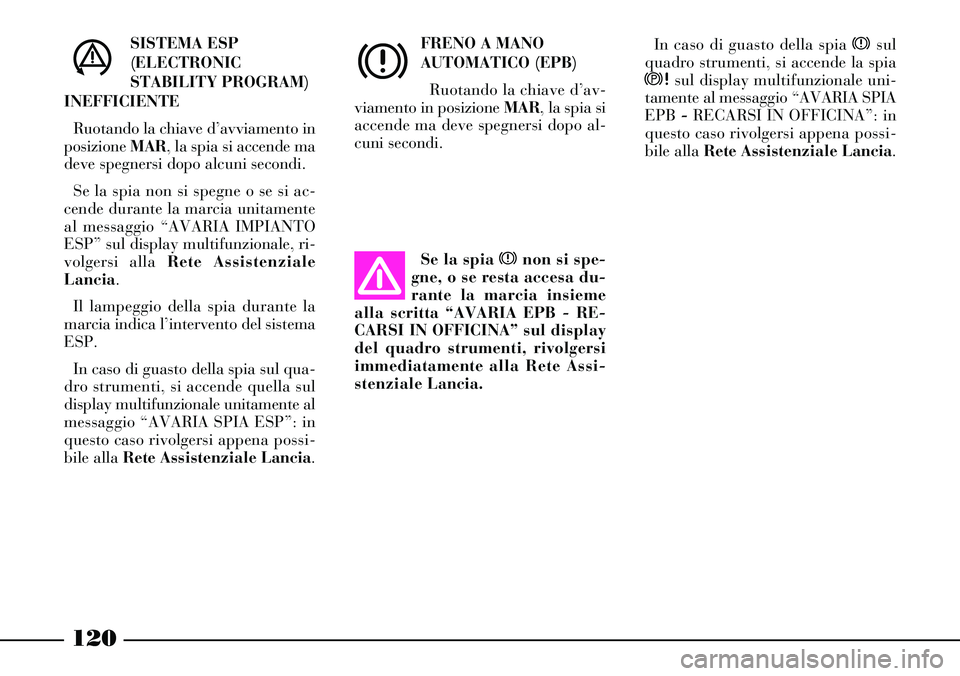 Lancia Thesis 2007 Libretto Uso Manutenzione (in Italian) 120
SISTEMA ESP
(ELECTRONIC
STABILITY PROGRAM)
INEFFICIENTE
Ruotando la chiave d’avviamento in
posizione MAR, la spia si accende ma
deve spegnersi dopo alcuni secondi.
Se la spia non si spegne o se Lancia Thesis 2007 Libretto Uso Manutenzione (in Italian) 120
SISTEMA ESP
(ELECTRONIC
STABILITY PROGRAM)
INEFFICIENTE
Ruotando la chiave d’avviamento in
posizione MAR, la spia si accende ma
deve spegnersi dopo alcuni secondi.
Se la spia non si spegne o se