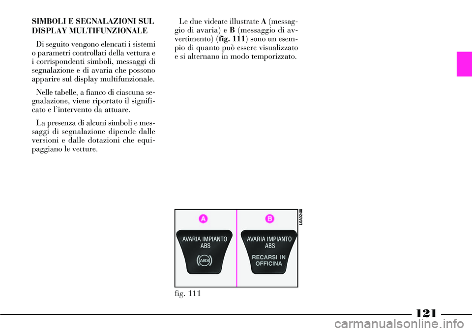 Lancia Thesis 2007 Libretto Uso Manutenzione (in Italian) SIMBOLI E SEGNALAZIONI SUL
DISPLAY MULTIFUNZIONALE
Di seguito vengono elencati i sistemi
o parametri controllati della vettura e
i corrispondenti simboli, messaggi di
segnalazione e di avaria che poss Lancia Thesis 2007 Libretto Uso Manutenzione (in Italian) SIMBOLI E SEGNALAZIONI SUL
DISPLAY MULTIFUNZIONALE
Di seguito vengono elencati i sistemi
o parametri controllati della vettura e
i corrispondenti simboli, messaggi di
segnalazione e di avaria che poss