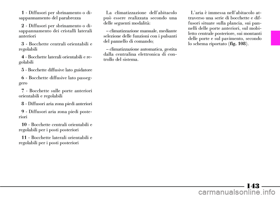 Lancia Thesis 2007  Libretto Uso Manutenzione (in Italian) 143
1- Diffusori per sbrinamento o di-
sappannamento del parabrezza
2- Diffusori per sbrinamento o di-
sappannamento dei cristalli laterali
anteriori
3- Bocchette centrali orientabili e
regolabili
4- 