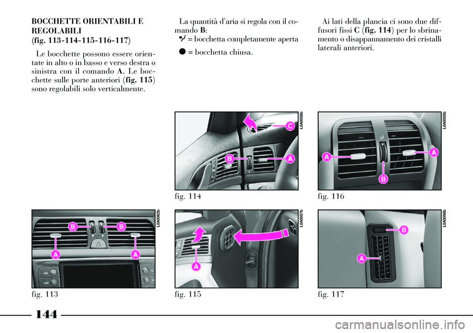 Lancia Thesis 2007  Libretto Uso Manutenzione (in Italian) La quantità d’aria si regola con il co-
mando B:
O= bocchetta completamente aperta
ç= bocchetta chiusa.
fig. 117
L0A0056b
fig. 116
L0A0055b
144
BOCCHETTE ORIENTABILI E
REGOLABILI 
(fig. 113-114-11