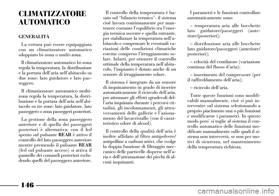 Lancia Thesis 2007  Libretto Uso Manutenzione (in Italian) 146
CLIMATIZZATORE
AUTOMATICO
GENERALITÀ
La vettura può essere equipaggiata
con un climatizzatore automatico
sdoppiato bi-zona o multi-zona.
Il climatizzatore automatico bi-zona
regola la temperatur