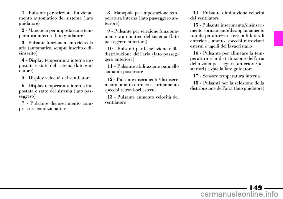 Lancia Thesis 2007  Libretto Uso Manutenzione (in Italian) 149
1- Pulsante per selezione funziona-
mento automatico del sistema (lato
guidatore)
2- Manopola per impostazione tem-
peratura interna (lato guidatore) 
3- Pulsante funzionamento ricircolo
aria (aut