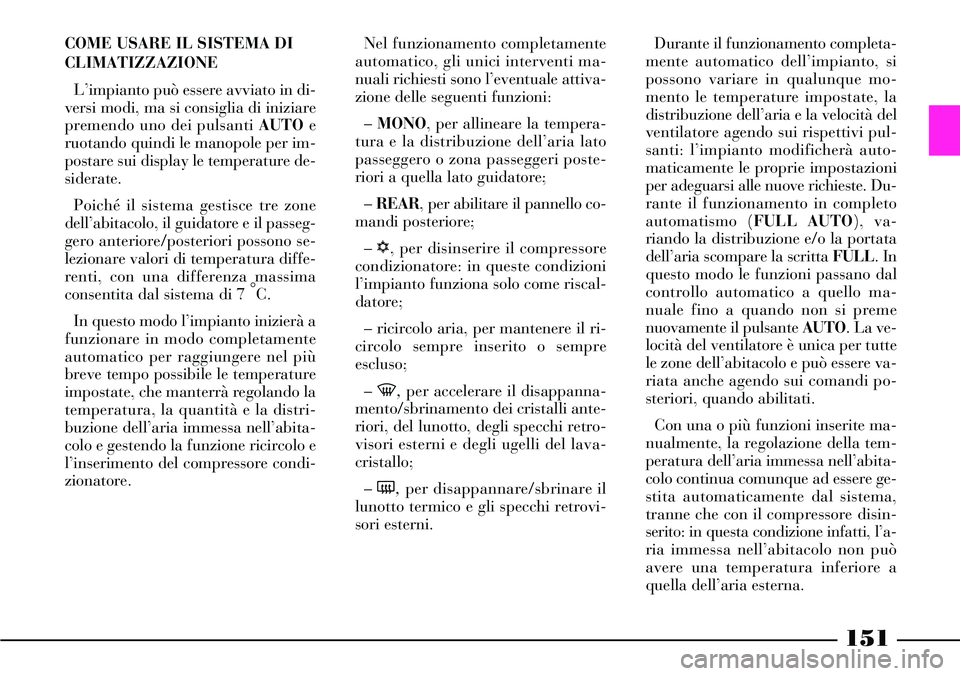 Lancia Thesis 2007  Libretto Uso Manutenzione (in Italian) 151
COME USARE IL SISTEMA DI
CLIMATIZZAZIONE
L’impianto può essere avviato in di-
versi modi, ma si consiglia di iniziare
premendo uno dei pulsanti AUTOe
ruotando quindi le manopole per im-
postare