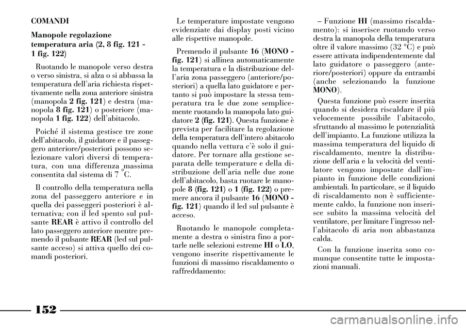 Lancia Thesis 2007  Libretto Uso Manutenzione (in Italian) 152
COMANDI 
Manopole regolazione
temperatura aria (2, 8 fig. 121 - 
1 fig. 122)
Ruotando le manopole verso destra
o verso sinistra, si alza o si abbassa la
temperatura dell’aria richiesta rispet-
t