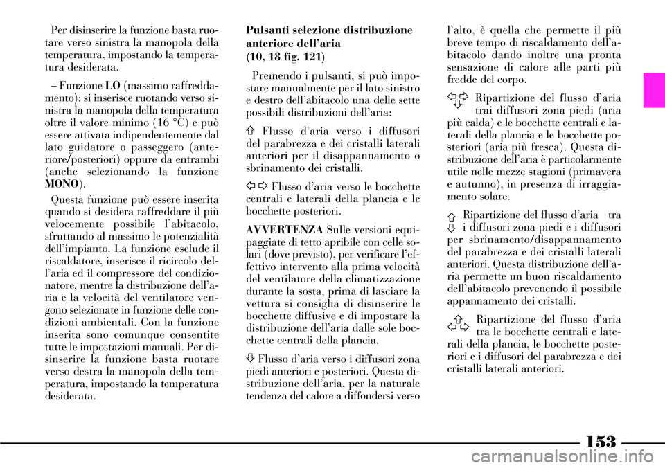 Lancia Thesis 2007  Libretto Uso Manutenzione (in Italian) 153
Per disinserire la funzione basta ruo-
tare verso sinistra la manopola della
temperatura, impostando la tempera-
tura desiderata.
– Funzione LO(massimo raffredda-
mento): si inserisce ruotando v