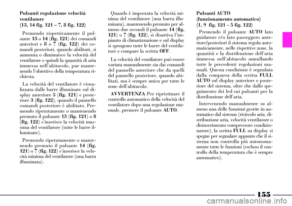 Lancia Thesis 2007  Libretto Uso Manutenzione (in Italian) 155
Pulsanti regolazione velocità
ventilatore
(13, 14 fig. 121 – 7, 8 fig. 122)
Premendo rispettivamente il pul-
sante 13o 14 (fig. 121) dei comandi
anteriori e 8o 7 (fig. 122) dei co-
mandi poster
