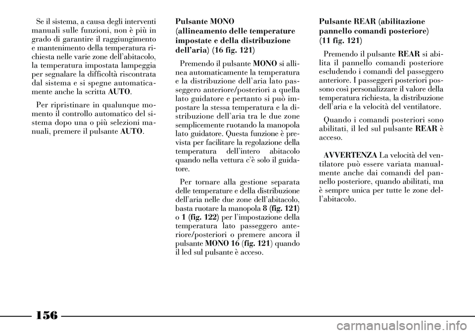 Lancia Thesis 2007  Libretto Uso Manutenzione (in Italian) 156
Se il sistema, a causa degli interventi
manuali sulle funzioni, non è più in
grado di garantire il raggiungimento
e mantenimento della temperatura ri-
chiesta nelle varie zone dell’abitacolo,
