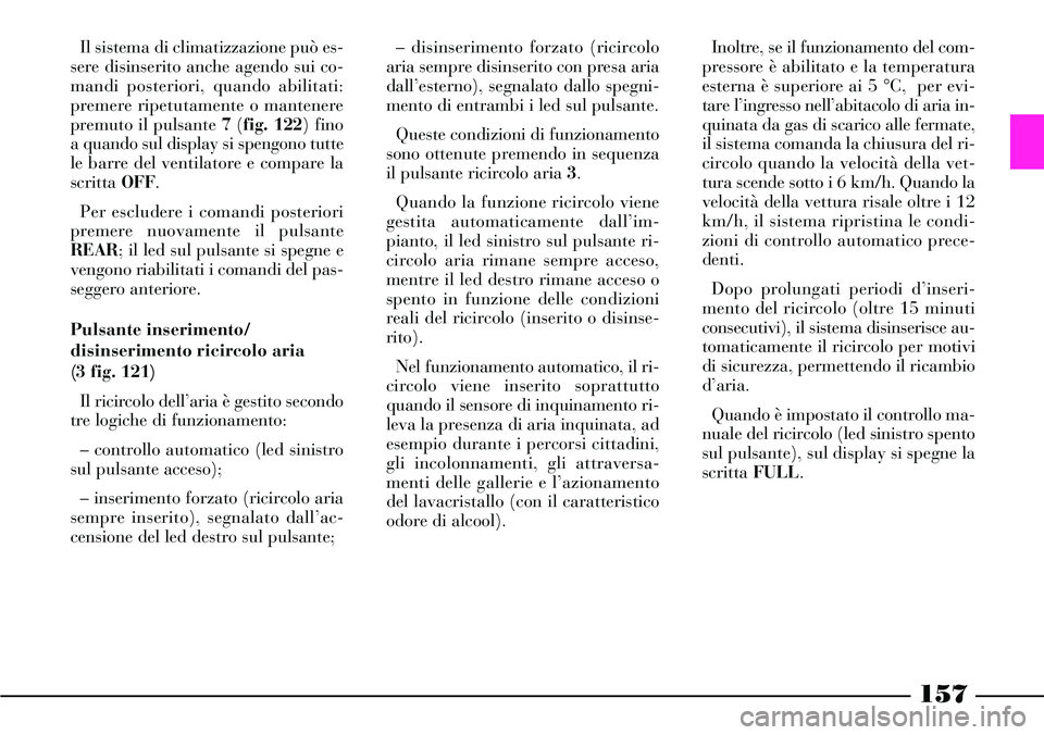 Lancia Thesis 2007  Libretto Uso Manutenzione (in Italian) Il sistema di climatizzazione può es-
sere disinserito anche agendo sui co-
mandi posteriori, quando abilitati:
premere ripetutamente o mantenere
premuto il pulsante 7 (fig. 122) fino
a quando sul di