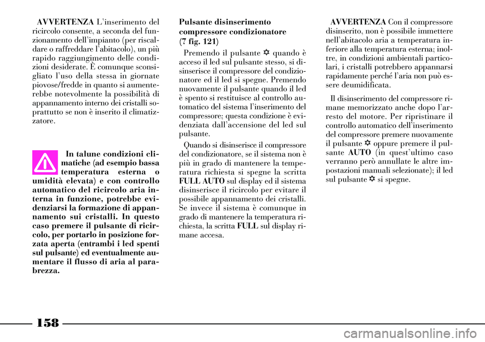Lancia Thesis 2007  Libretto Uso Manutenzione (in Italian) 158
AVVERTENZACon il compressore
disinserito, non è possibile immettere
nell’abitacolo aria a temperatura in-
feriore alla temperatura esterna; inol-
tre, in condizioni ambientali partico-
lari, i 
