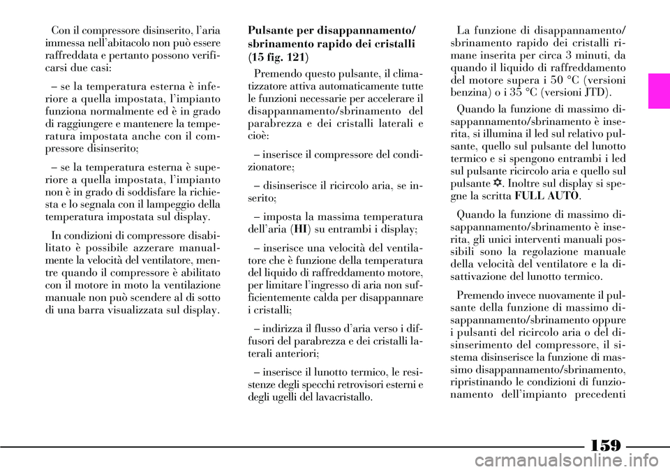 Lancia Thesis 2007  Libretto Uso Manutenzione (in Italian) 159
Con il compressore disinserito, l’aria
immessa nell’abitacolo non può essere
raffreddata e pertanto possono verifi-
carsi due casi:
– se la temperatura esterna è infe-
riore a quella impos