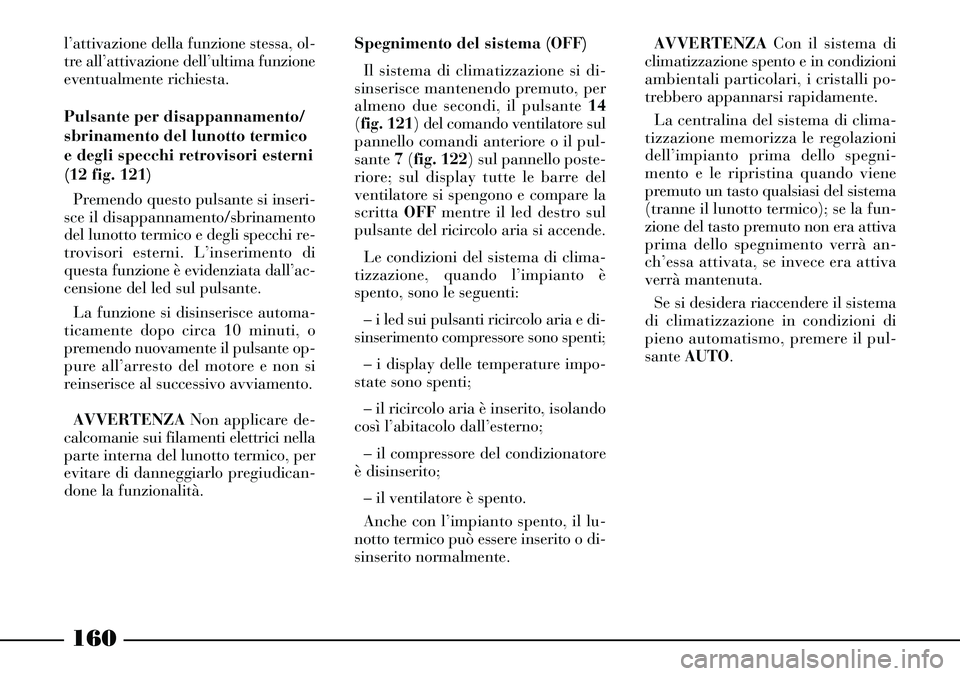 Lancia Thesis 2007 Libretto Uso Manutenzione (in Italian) 160
l’attivazione della funzione stessa, ol-
tre all’attivazione dell’ultima funzione
eventualmente richiesta.
Pulsante per disappannamento/
sbrinamento del lunotto termico
e degli specchi retr Lancia Thesis 2007 Libretto Uso Manutenzione (in Italian) 160
l’attivazione della funzione stessa, ol-
tre all’attivazione dell’ultima funzione
eventualmente richiesta.
Pulsante per disappannamento/
sbrinamento del lunotto termico
e degli specchi retr