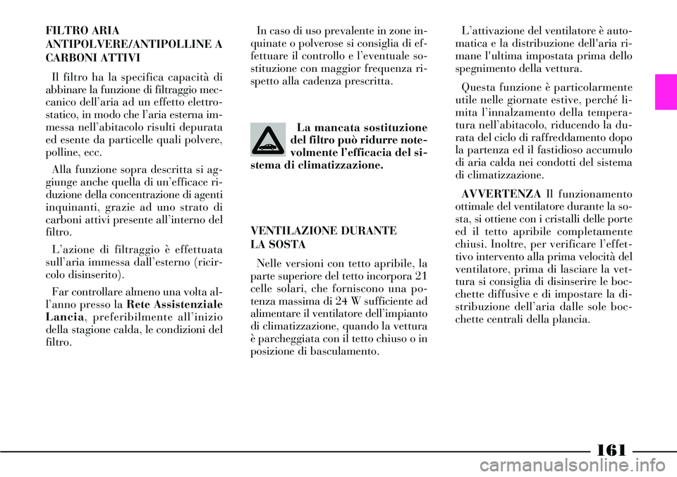 Lancia Thesis 2007 Libretto Uso Manutenzione (in Italian) 161
FILTRO ARIA
ANTIPOLVERE/ANTIPOLLINE A
CARBONI ATTIVI
Il filtro ha la specifica capacità di
abbinare la funzione di filtraggio mec-
canico dell’aria ad un effetto elettro-
statico, in modo che l Lancia Thesis 2007 Libretto Uso Manutenzione (in Italian) 161
FILTRO ARIA
ANTIPOLVERE/ANTIPOLLINE A
CARBONI ATTIVI
Il filtro ha la specifica capacità di
abbinare la funzione di filtraggio mec-
canico dell’aria ad un effetto elettro-
statico, in modo che l