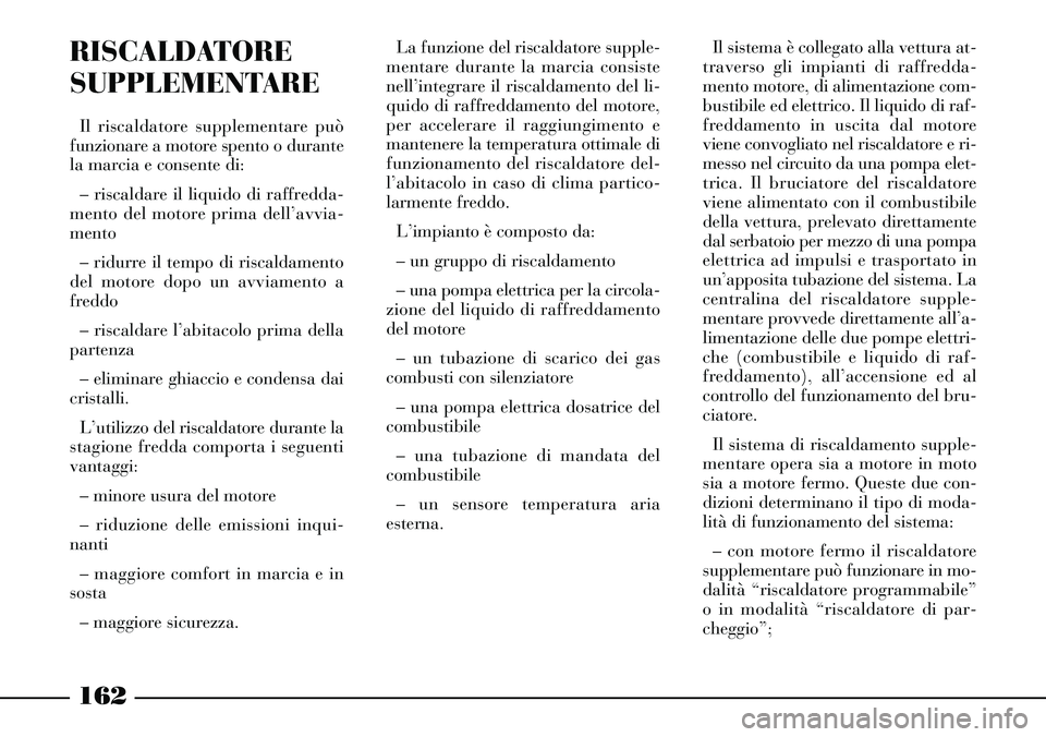 Lancia Thesis 2007 Libretto Uso Manutenzione (in Italian) 162
RISCALDATORE
SUPPLEMENTARE
Il riscaldatore supplementare può
funzionare a motore spento o durante
la marcia e consente di:
– riscaldare il liquido di raffredda-
mento del motore prima dell’a Lancia Thesis 2007 Libretto Uso Manutenzione (in Italian) 162
RISCALDATORE
SUPPLEMENTARE
Il riscaldatore supplementare può
funzionare a motore spento o durante
la marcia e consente di:
– riscaldare il liquido di raffredda-
mento del motore prima dell’a