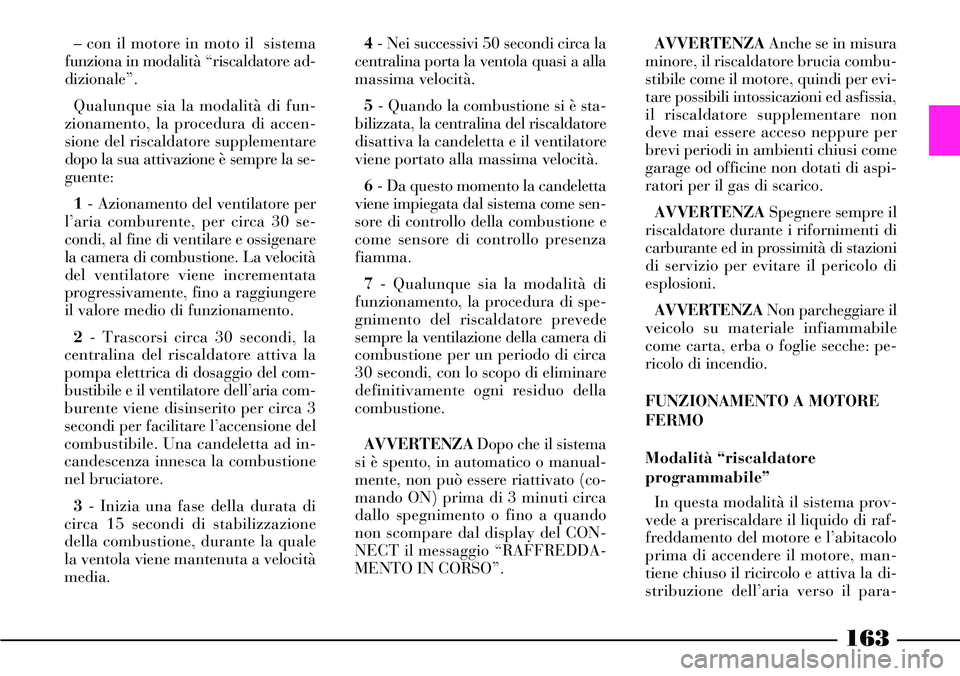 Lancia Thesis 2007 Libretto Uso Manutenzione (in Italian) 163
– con il motore in moto il sistema
funziona in modalità “riscaldatore ad-
dizionale”.
Qualunque sia la modalità di fun-
zionamento, la procedura di accen-
sione del riscaldatore supplem Lancia Thesis 2007 Libretto Uso Manutenzione (in Italian) 163
– con il motore in moto il sistema
funziona in modalità “riscaldatore ad-
dizionale”.
Qualunque sia la modalità di fun-
zionamento, la procedura di accen-
sione del riscaldatore supplem