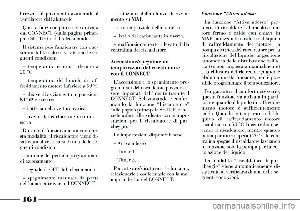 Lancia Thesis 2007 Libretto Uso Manutenzione (in Italian) 164
brezza e il pavimento azionando il
ventilatore dell’abitacolo.
Questa funzione può essere attivata
dal CONNECT (dalla pagina princi-
pale SETUP) o dal telecomando.
Il sistema può funzionare co Lancia Thesis 2007 Libretto Uso Manutenzione (in Italian) 164
brezza e il pavimento azionando il
ventilatore dell’abitacolo.
Questa funzione può essere attivata
dal CONNECT (dalla pagina princi-
pale SETUP) o dal telecomando.
Il sistema può funzionare co