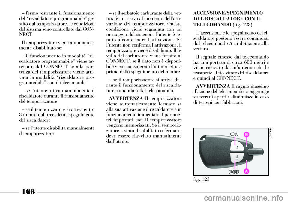 Lancia Thesis 2007 Libretto Uso Manutenzione (in Italian) 166
– fermo: durante il funzionamento
del “riscaldatore programmabile” ge-
stito dal temporizzatore, le condizioni
del sistema sono controllate dal CON-
NECT.
Il temporizzatore viene automatica- Lancia Thesis 2007 Libretto Uso Manutenzione (in Italian) 166
– fermo: durante il funzionamento
del “riscaldatore programmabile” ge-
stito dal temporizzatore, le condizioni
del sistema sono controllate dal CON-
NECT.
Il temporizzatore viene automatica-