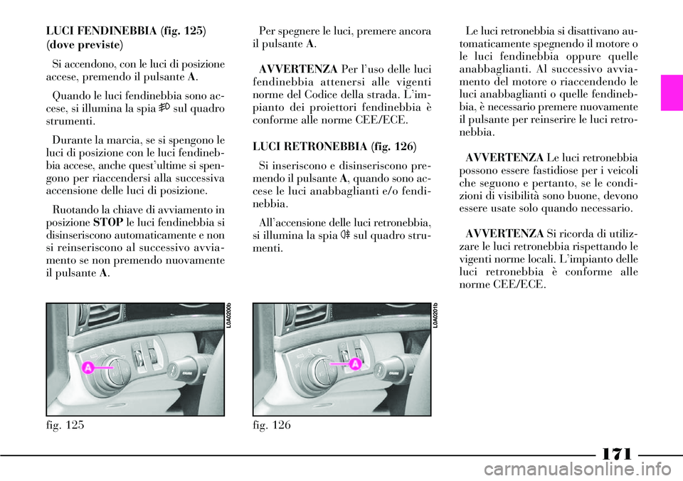 Lancia Thesis 2007 Libretto Uso Manutenzione (in Italian) 171
LUCI FENDINEBBIA (fig. 125)
(dove previste)
Si accendono, con le luci di posizione
accese, premendo il pulsante A.
Quando le luci fendinebbia sono ac-
cese, si illumina la spia 5sul quadro
strumen Lancia Thesis 2007 Libretto Uso Manutenzione (in Italian) 171
LUCI FENDINEBBIA (fig. 125)
(dove previste)
Si accendono, con le luci di posizione
accese, premendo il pulsante A.
Quando le luci fendinebbia sono ac-
cese, si illumina la spia 5sul quadro
strumen