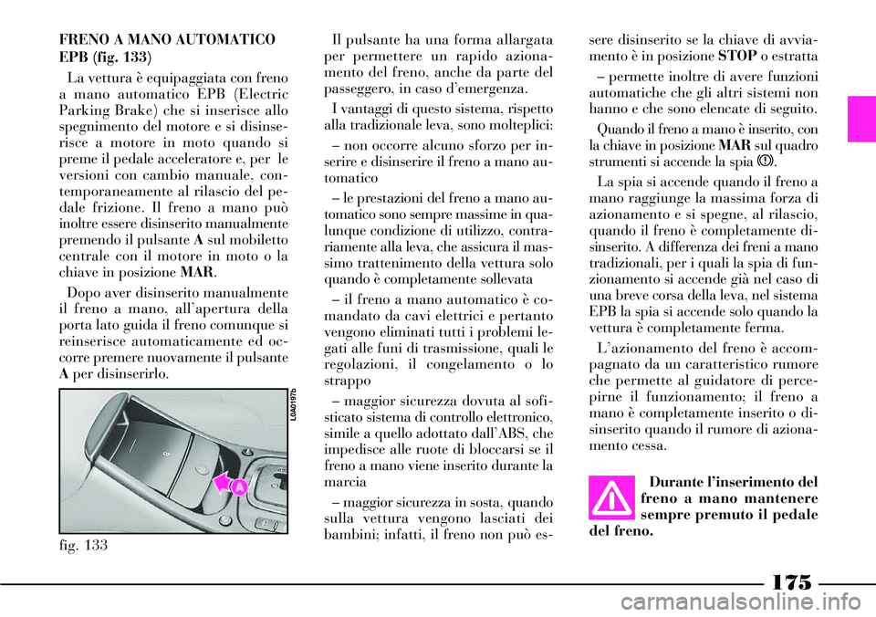 Lancia Thesis 2007 Libretto Uso Manutenzione (in Italian) FRENO A MANO AUTOMATICO
EPB (fig. 133)
La vettura è equipaggiata con freno
a mano automatico EPB (Electric
Parking Brake) che si inserisce allo
spegnimento del motore e si disinse-
risce a motore in Lancia Thesis 2007 Libretto Uso Manutenzione (in Italian) FRENO A MANO AUTOMATICO
EPB (fig. 133)
La vettura è equipaggiata con freno
a mano automatico EPB (Electric
Parking Brake) che si inserisce allo
spegnimento del motore e si disinse-
risce a motore in