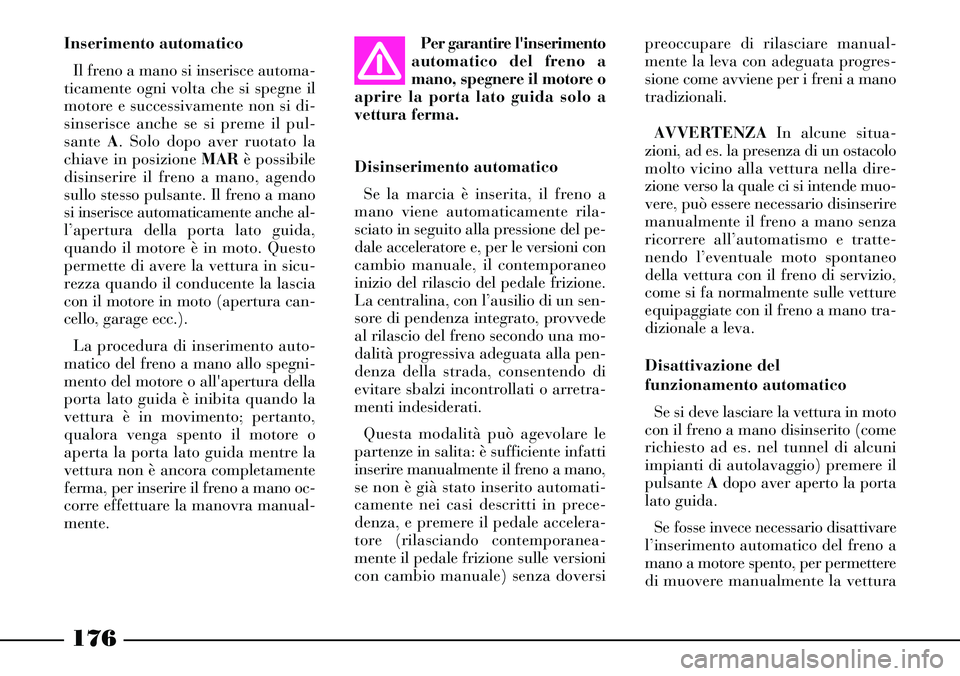 Lancia Thesis 2007 Libretto Uso Manutenzione (in Italian) 176
Inserimento automatico
Il freno a mano si inserisce automa-
ticamente ogni volta che si spegne il
motore e successivamente non si di-
sinserisce anche se si preme il pul-
sante A. Solo dopo aver r Lancia Thesis 2007 Libretto Uso Manutenzione (in Italian) 176
Inserimento automatico
Il freno a mano si inserisce automa-
ticamente ogni volta che si spegne il
motore e successivamente non si di-
sinserisce anche se si preme il pul-
sante A. Solo dopo aver r