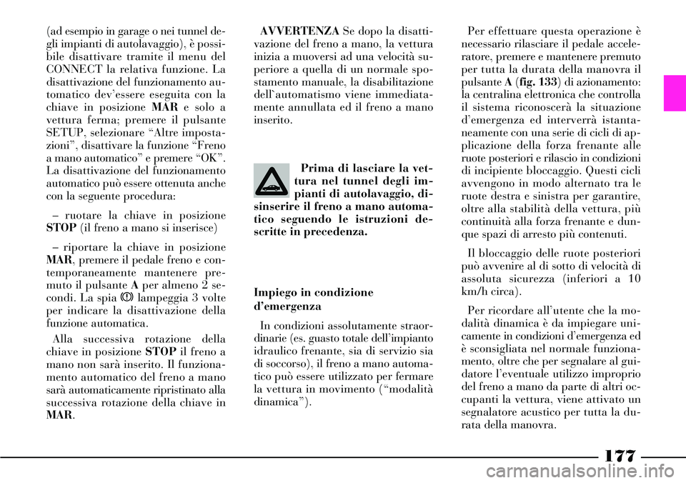 Lancia Thesis 2007 Libretto Uso Manutenzione (in Italian) 177
(ad esempio in garage o nei tunnel de-
gli impianti di autolavaggio), è possi-
bile disattivare tramite il menu del
CONNECT la relativa funzione. La
disattivazione del funzionamento au-
tomatico Lancia Thesis 2007 Libretto Uso Manutenzione (in Italian) 177
(ad esempio in garage o nei tunnel de-
gli impianti di autolavaggio), è possi-
bile disattivare tramite il menu del
CONNECT la relativa funzione. La
disattivazione del funzionamento au-
tomatico
