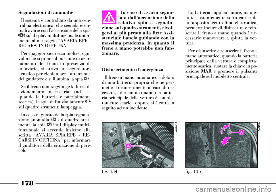 Lancia Thesis 2007 Libretto Uso Manutenzione (in Italian) 178
fig. 135
L0A0275b
fig. 134
L0A0274b
Segnalazioni di anomalie
Il sistema è controllato da una cen-
tralina elettronica, che segnala even-
tuali avarie con l’accensione della spia
s! sul display Lancia Thesis 2007 Libretto Uso Manutenzione (in Italian) 178
fig. 135
L0A0275b
fig. 134
L0A0274b
Segnalazioni di anomalie
Il sistema è controllato da una cen-
tralina elettronica, che segnala even-
tuali avarie con l’accensione della spia
s! sul display
