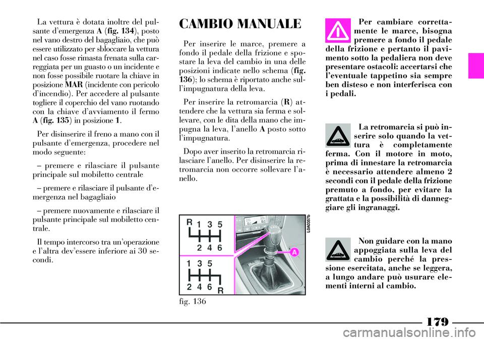 Lancia Thesis 2007 Libretto Uso Manutenzione (in Italian) 179
CAMBIO MANUALE
Per inserire le marce, premere a
fondo il pedale della frizione e spo-
stare la leva del cambio in una delle
posizioni indicate nello schema (fig.
136); lo schema è riportato anche Lancia Thesis 2007 Libretto Uso Manutenzione (in Italian) 179
CAMBIO MANUALE
Per inserire le marce, premere a
fondo il pedale della frizione e spo-
stare la leva del cambio in una delle
posizioni indicate nello schema (fig.
136); lo schema è riportato anche