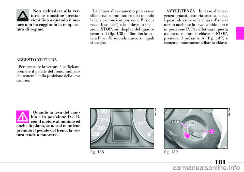 Lancia Thesis 2007 Libretto Uso Manutenzione (in Italian) 181
Non richiedere alla vet-
tura le massime presta-
zioni fino a quando il mo-
tore non ha raggiunto la tempera-
tura di regime.
ARRESTO VETTURA
Per arrestare la vettura è sufficiente
premere il ped Lancia Thesis 2007 Libretto Uso Manutenzione (in Italian) 181
Non richiedere alla vet-
tura le massime presta-
zioni fino a quando il mo-
tore non ha raggiunto la tempera-
tura di regime.
ARRESTO VETTURA
Per arrestare la vettura è sufficiente
premere il ped