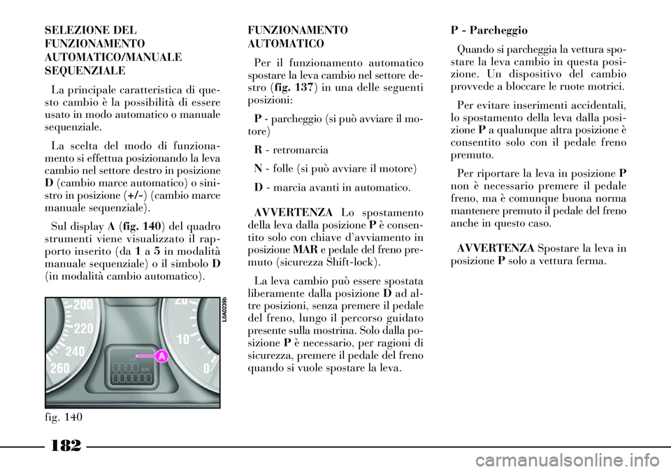 Lancia Thesis 2007 Libretto Uso Manutenzione (in Italian) 182
SELEZIONE DEL
FUNZIONAMENTO
AUTOMATICO/MANUALE
SEQUENZIALE
La principale caratteristica di que-
sto cambio è la possibilità di essere
usato in modo automatico o manuale
sequenziale.
La scelta d Lancia Thesis 2007 Libretto Uso Manutenzione (in Italian) 182
SELEZIONE DEL
FUNZIONAMENTO
AUTOMATICO/MANUALE
SEQUENZIALE
La principale caratteristica di que-
sto cambio è la possibilità di essere
usato in modo automatico o manuale
sequenziale.
La scelta d