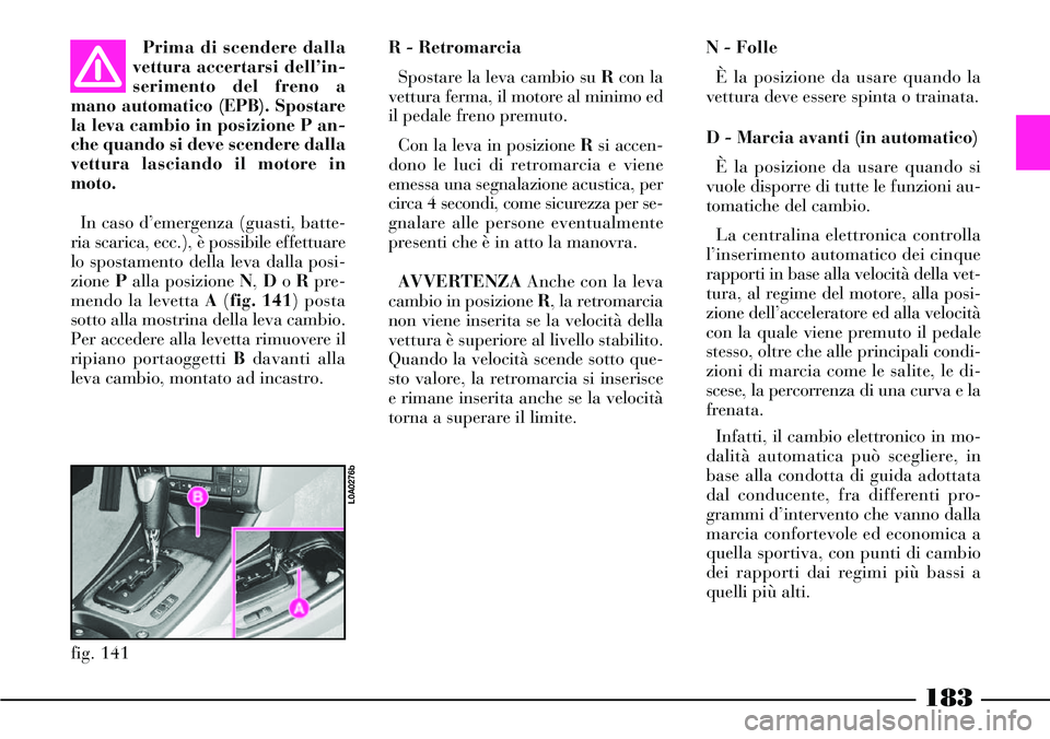Lancia Thesis 2007 Libretto Uso Manutenzione (in Italian) 183
R - Retromarcia
Spostare la leva cambio su Rcon la
vettura ferma, il motore al minimo ed
il pedale freno premuto.
Con la leva in posizione Rsi accen-
dono le luci di retromarcia e viene
emessa un Lancia Thesis 2007 Libretto Uso Manutenzione (in Italian) 183
R - Retromarcia
Spostare la leva cambio su Rcon la
vettura ferma, il motore al minimo ed
il pedale freno premuto.
Con la leva in posizione Rsi accen-
dono le luci di retromarcia e viene
emessa un