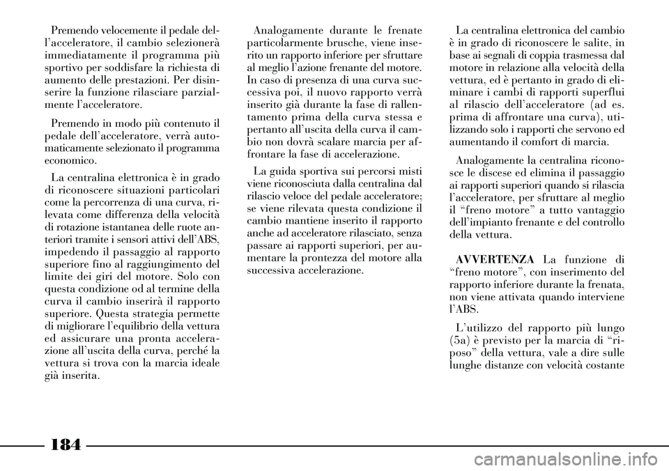 Lancia Thesis 2007 Libretto Uso Manutenzione (in Italian) 184
Premendo velocemente il pedale del-
l’acceleratore, il cambio selezionerà
immediatamente il programma più
sportivo per soddisfare la richiesta di
aumento delle prestazioni. Per disin-
serire l Lancia Thesis 2007 Libretto Uso Manutenzione (in Italian) 184
Premendo velocemente il pedale del-
l’acceleratore, il cambio selezionerà
immediatamente il programma più
sportivo per soddisfare la richiesta di
aumento delle prestazioni. Per disin-
serire l
